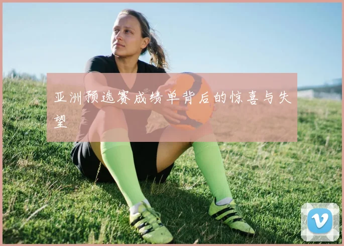 亚洲预选赛成绩单背后的惊喜与失望