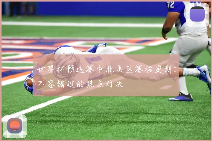 世界杯预选赛中北美区赛程更新：不容错过的焦点对决