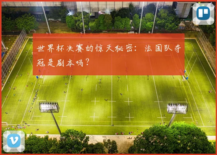 世界杯决赛的惊天秘密：法国队夺冠是剧本吗？